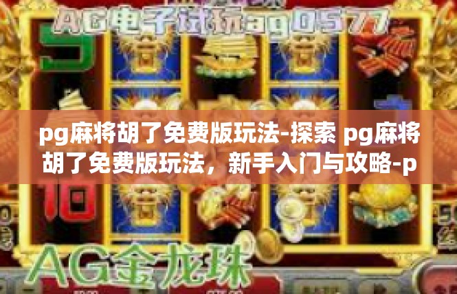 pg麻将胡了免费版玩法-探索 pg麻将胡了免费版玩法，新手入门与攻略-pg麻将胡了免费版玩法