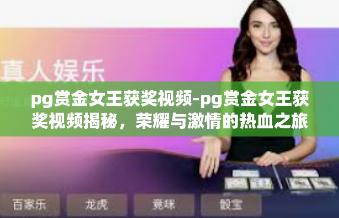 pg赏金女王获奖视频-pg赏金女王获奖视频揭秘，荣耀与激情的热血之旅-pg赏金女王获奖视频