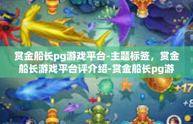 赏金船长pg游戏平台-主题标签，赏金船长游戏平台评介绍-赏金船长pg游戏平台