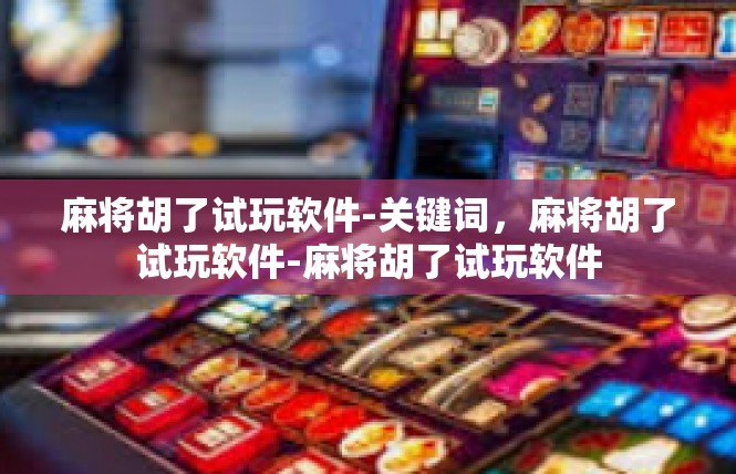 麻将胡了试玩软件-关键词，麻将胡了试玩软件-麻将胡了试玩软件