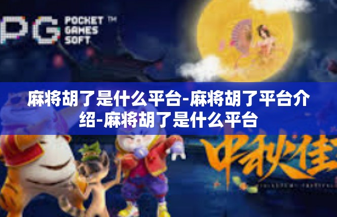 麻将胡了是什么平台-麻将胡了平台介绍-麻将胡了是什么平台
