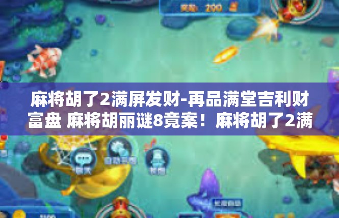 麻将胡了2满屏发财-再品满堂吉利财富盘 麻将胡丽谜8竟案！麻将胡了2满屏发财