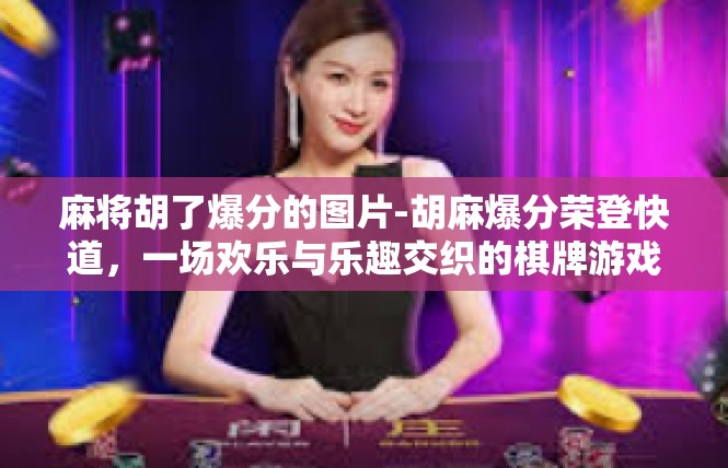 麻将胡了爆分的图片-胡麻爆分荣登快道，一场欢乐与乐趣交织的棋牌游戏体验-麻将胡了爆分的图片