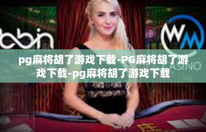 pg麻将胡了游戏下载-PG麻将胡了游戏下载-pg麻将胡了游戏下载
