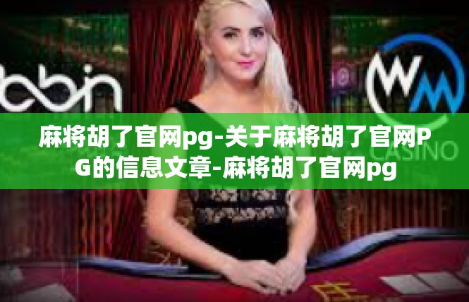 麻将胡了官网pg-关于麻将胡了官网PG的信息文章-麻将胡了官网pg