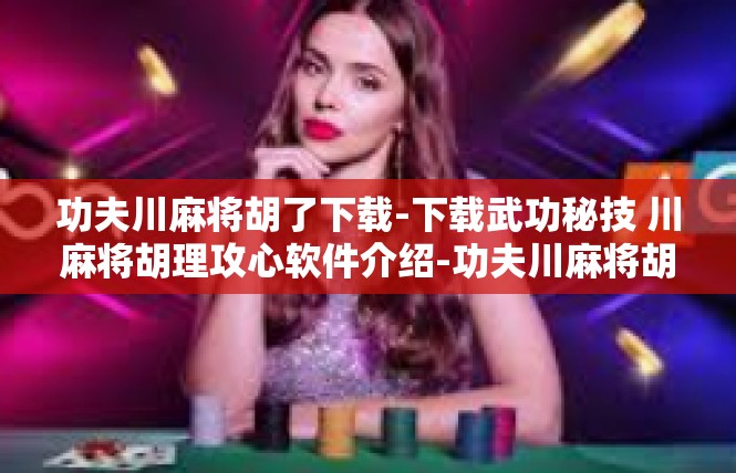 功夫川麻将胡了下载-下载武功秘技 川麻将胡理攻心软件介绍-功夫川麻将胡了下载