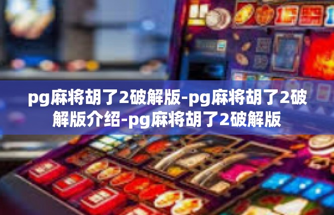 pg麻将胡了2破解版-pg麻将胡了2破解版介绍-pg麻将胡了2破解版