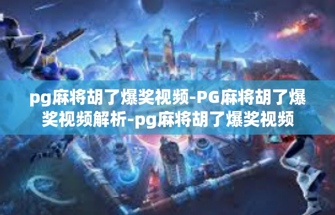pg麻将胡了爆奖视频-PG麻将胡了爆奖视频解析-pg麻将胡了爆奖视频