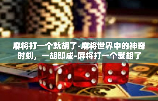 麻将打一个就胡了-麻将世界中的神奇时刻，一胡即成-麻将打一个就胡了