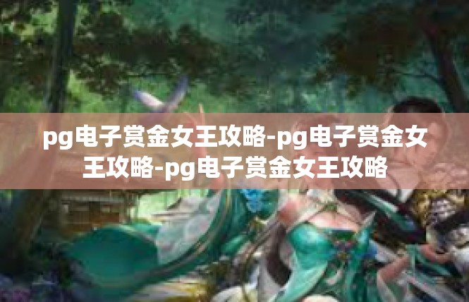 pg电子赏金女王攻略-pg电子赏金女王攻略-pg电子赏金女王攻略