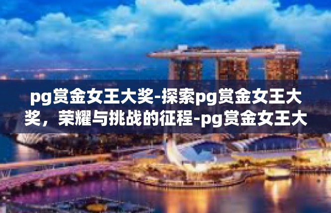 pg赏金女王大奖-探索pg赏金女王大奖，荣耀与挑战的征程-pg赏金女王大奖