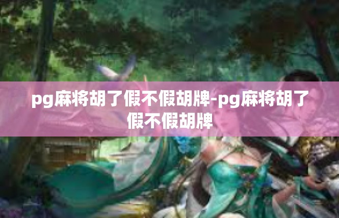 pg麻将胡了假不假胡牌-pg麻将胡了假不假胡牌