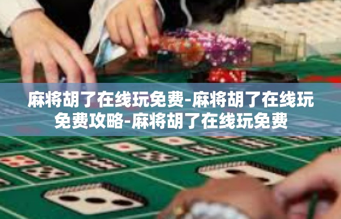 麻将胡了在线玩免费-麻将胡了在线玩免费攻略-麻将胡了在线玩免费