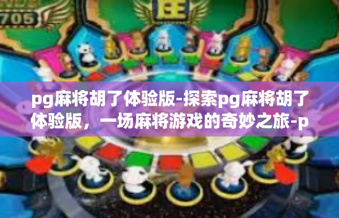pg麻将胡了体验版-探索pg麻将胡了体验版，一场麻将游戏的奇妙之旅-pg麻将胡了体验版