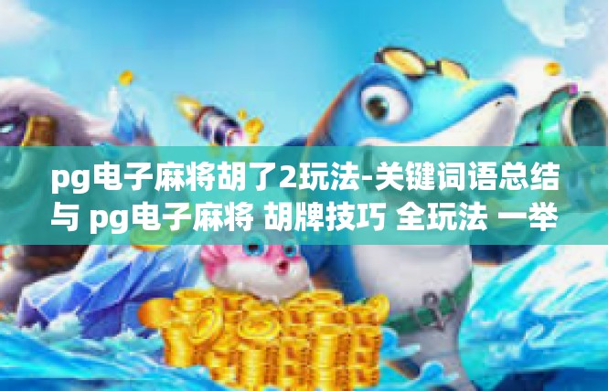 pg电子麻将胡了2玩法-关键词语总结与 pg电子麻将 胡牌技巧 全玩法 一举夺下中文解答-pg电子麻将胡了2玩法