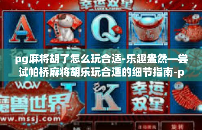 pg麻将胡了怎么玩合适-乐趣盎然—尝试帕桥麻将胡乐玩合适的细节指南-pg麻将胡了怎么玩合适