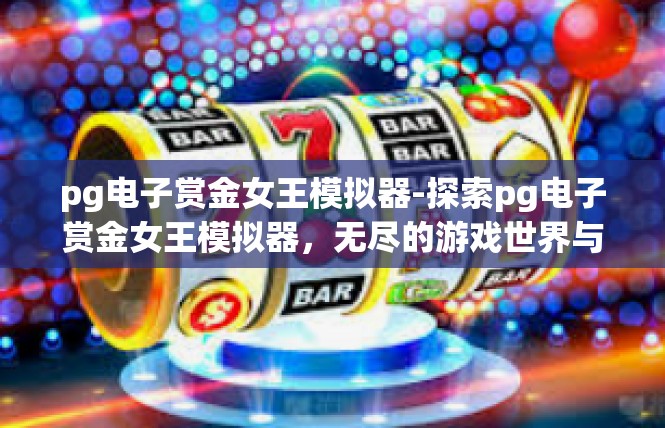 pg电子赏金女王模拟器-探索pg电子赏金女王模拟器，无尽的游戏世界与挑战-pg电子赏金女王模拟器