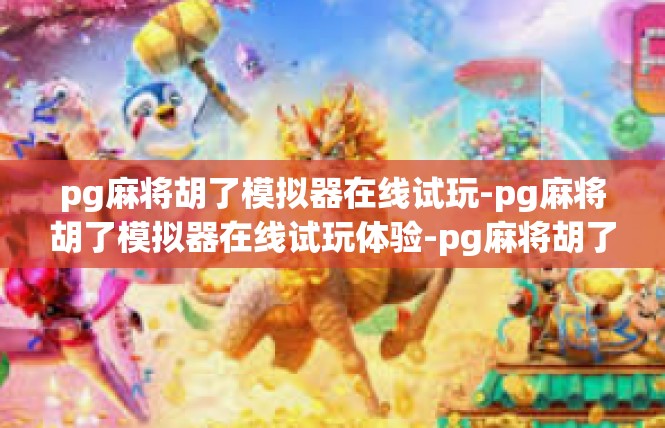 pg麻将胡了模拟器在线试玩-pg麻将胡了模拟器在线试玩体验-pg麻将胡了模拟器在线试玩