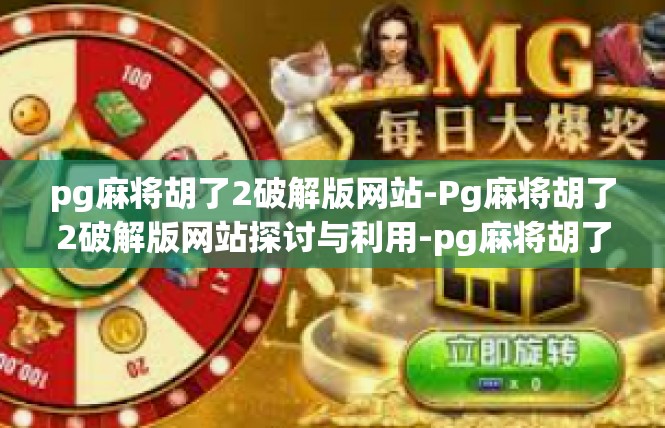 pg麻将胡了2破解版网站-Pg麻将胡了2破解版网站探讨与利用-pg麻将胡了2破解版网站