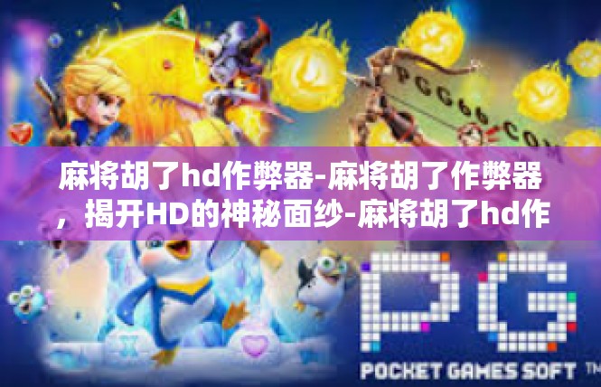 麻将胡了hd作弊器-麻将胡了作弊器，揭开HD的神秘面纱-麻将胡了hd作弊器