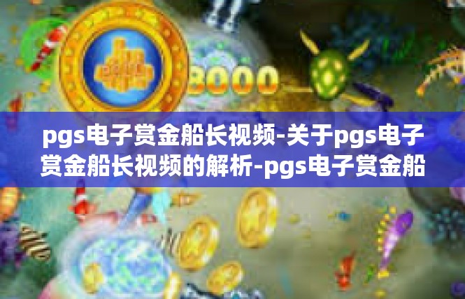 pgs电子赏金船长视频-关于pgs电子赏金船长视频的解析-pgs电子赏金船长视频