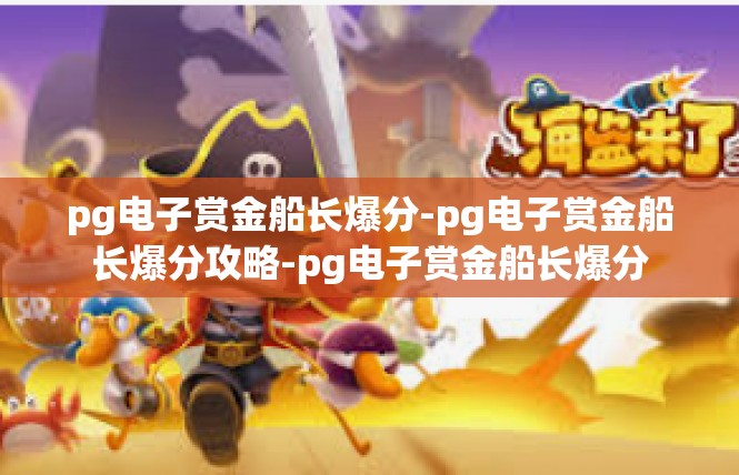 pg电子赏金船长爆分-pg电子赏金船长爆分攻略-pg电子赏金船长爆分