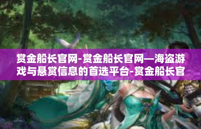 赏金船长官网-赏金船长官网—海盗游戏与悬赏信息的首选平台-赏金船长官网