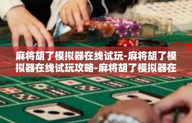 麻将胡了模拟器在线试玩-麻将胡了模拟器在线试玩攻略-麻将胡了模拟器在线试玩