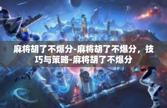 麻将胡了不爆分-麻将胡了不爆分，技巧与策略-麻将胡了不爆分