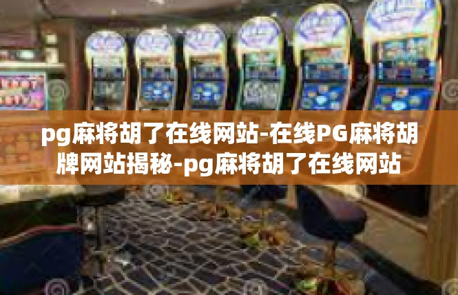 pg麻将胡了在线网站-在线PG麻将胡牌网站揭秘-pg麻将胡了在线网站