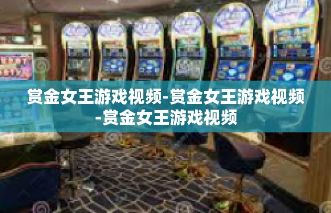 赏金女王游戏视频-赏金女王游戏视频-赏金女王游戏视频