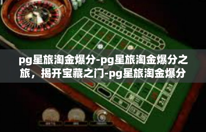 pg星旅淘金爆分-pg星旅淘金爆分之旅，揭开宝藏之门-pg星旅淘金爆分