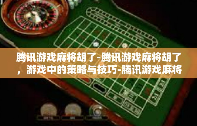 腾讯游戏麻将胡了-腾讯游戏麻将胡了，游戏中的策略与技巧-腾讯游戏麻将胡了