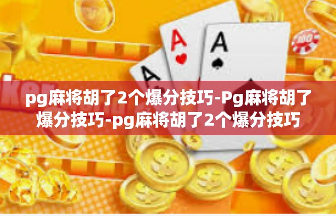 pg麻将胡了2个爆分技巧-Pg麻将胡了爆分技巧-pg麻将胡了2个爆分技巧