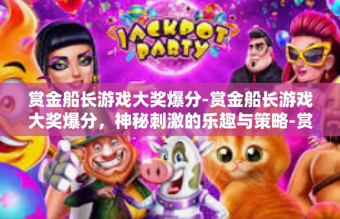 赏金船长游戏大奖爆分-赏金船长游戏大奖爆分，神秘刺激的乐趣与策略-赏金船长游戏大奖爆分