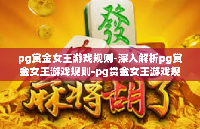 pg赏金女王游戏规则-深入解析pg赏金女王游戏规则-pg赏金女王游戏规则