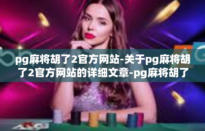 pg麻将胡了2官方网站-关于pg麻将胡了2官方网站的详细文章-pg麻将胡了2官方网站