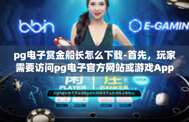 pg电子赏金船长怎么下载-首先，玩家需要访问pg电子官方网站或游戏App，找到赏金船长的下载链接或指南。这通常可以在游戏简介页面或玩家指南中找到。pg电子赏金船长怎么下载