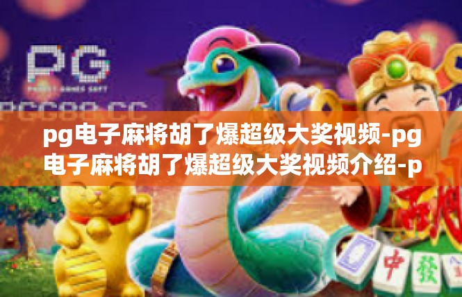 pg电子麻将胡了爆超级大奖视频-pg电子麻将胡了爆超级大奖视频介绍-pg电子麻将胡了爆超级大奖视频