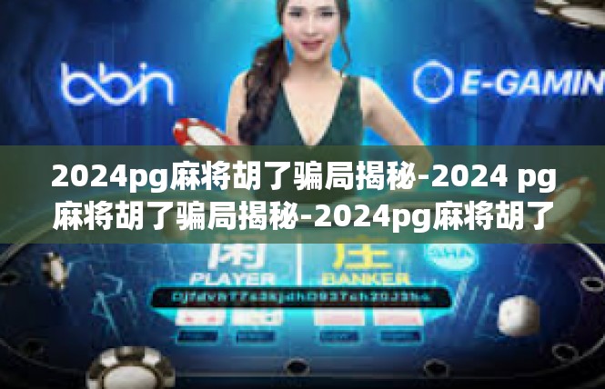 2024pg麻将胡了骗局揭秘-2024 pg麻将胡了骗局揭秘-2024pg麻将胡了骗局揭秘