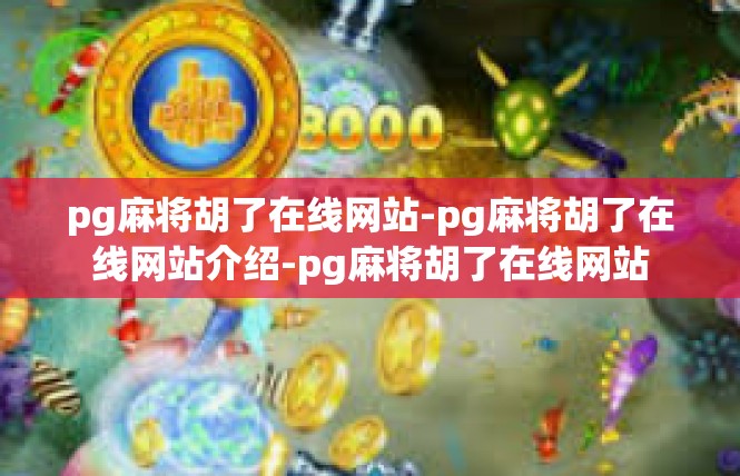 pg麻将胡了在线网站-pg麻将胡了在线网站介绍-pg麻将胡了在线网站