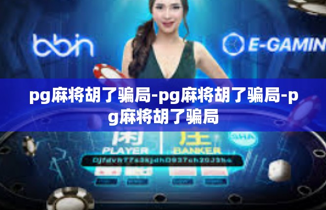 pg麻将胡了骗局-pg麻将胡了骗局-pg麻将胡了骗局