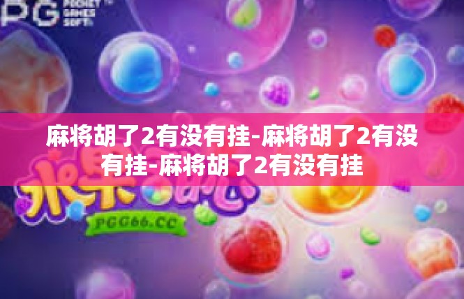 麻将胡了2有没有挂-麻将胡了2有没有挂-麻将胡了2有没有挂