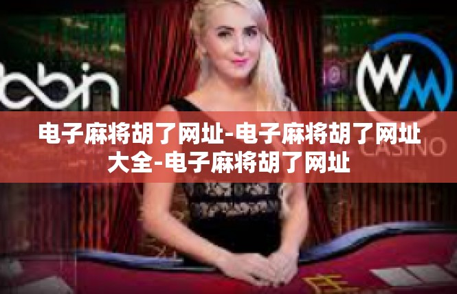 电子麻将胡了网址-电子麻将胡了网址大全-电子麻将胡了网址