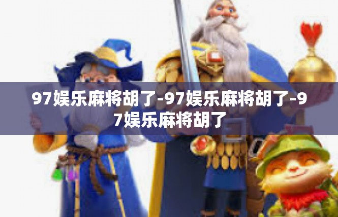 97娱乐麻将胡了-97娱乐麻将胡了-97娱乐麻将胡了
