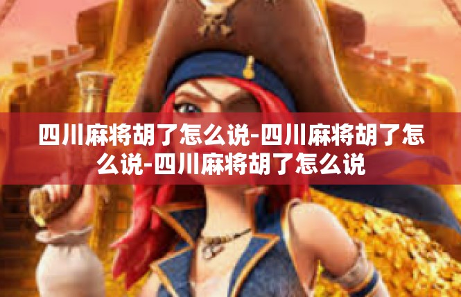 四川麻将胡了怎么说-四川麻将胡了怎么说-四川麻将胡了怎么说