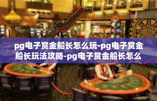 pg电子赏金船长怎么玩-pg电子赏金船长玩法攻略-pg电子赏金船长怎么玩