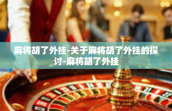 麻将胡了外挂-关于麻将胡了外挂的探讨-麻将胡了外挂