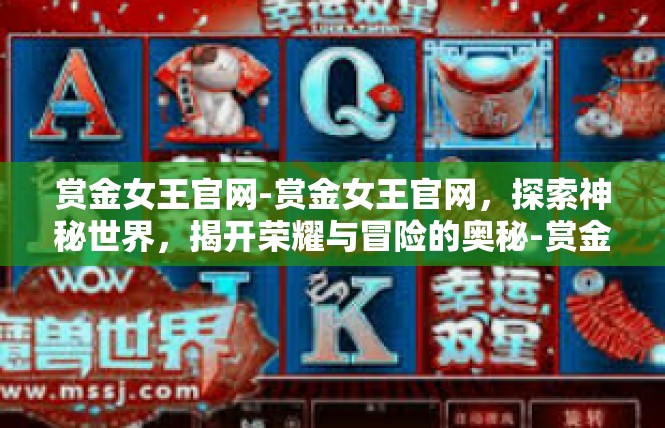 赏金女王官网-赏金女王官网，探索神秘世界，揭开荣耀与冒险的奥秘-赏金女王官网