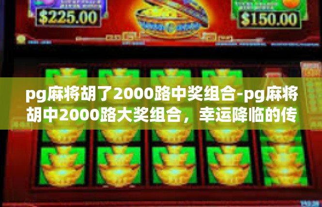 pg麻将胡了2000路中奖组合-pg麻将胡中2000路大奖组合，幸运降临的传奇之旅-pg麻将胡了2000路中奖组合